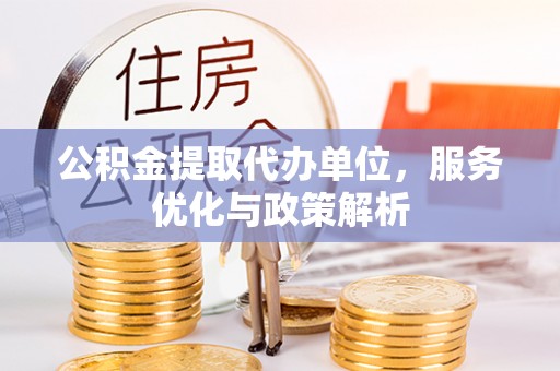 郊区公积金提取代办单位，服务优化与政策解析