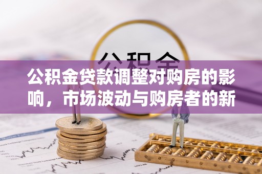 郊区公积金贷款调整对购房的影响，市场波动与购房者的新选择