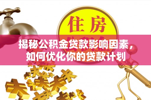 郊区揭秘公积金贷款影响因素，如何优化你的贷款计划