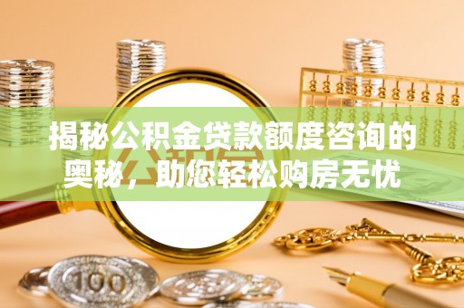 郊区揭秘公积金贷款额度咨询的奥秘，助您轻松购房无忧