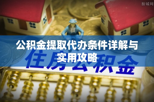 郊区公积金提取代办条件详解与实用攻略