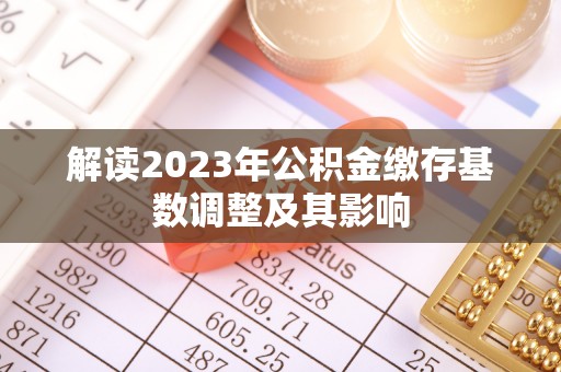 郊区解读2023年公积金缴存基数调整及其影响