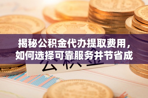 郊区揭秘公积金代办提取费用，如何选择可靠服务并节省成本