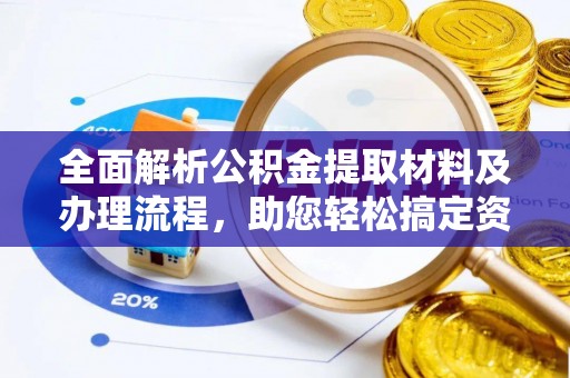 郊区全面解析公积金提取材料及办理流程，助您轻松搞定资金提取