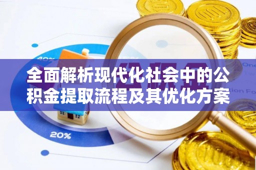 郊区全面解析现代化社会中的公积金提取流程及其优化方案