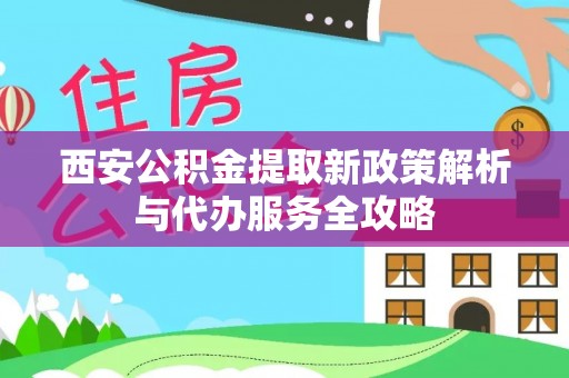 郊区西安公积金提取新政策解析与代办服务全攻略