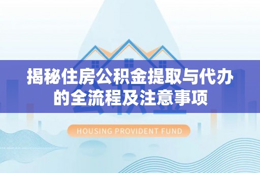 郊区揭秘住房公积金提取与代办的全流程及注意事项