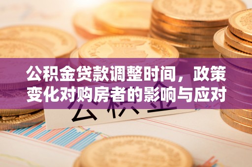 郊区公积金贷款调整时间，政策变化对购房者的影响与应对策略
