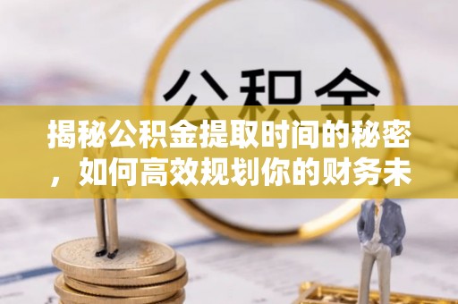 郊区揭秘公积金提取时间的秘密，如何高效规划你的财务未来