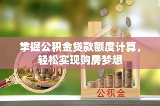 郊区掌握公积金贷款额度计算，轻松实现购房梦想