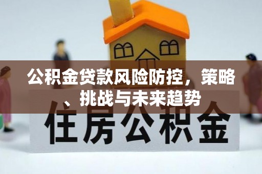 郊区公积金贷款风险防控，策略、挑战与未来趋势