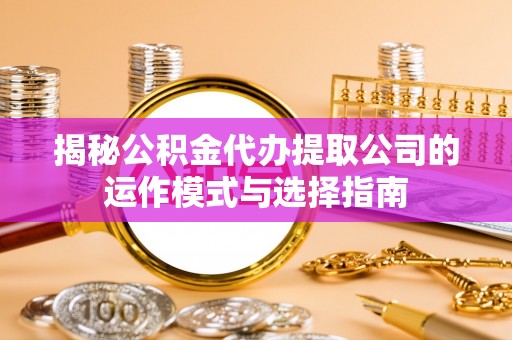 郊区揭秘公积金代办提取公司的运作模式与选择指南