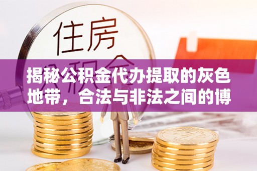 郊区揭秘公积金代办提取的灰色地带，合法与非法之间的博弈