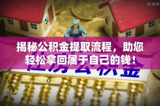 郊区揭秘公积金提取流程，助您轻松拿回属于自己的钱！