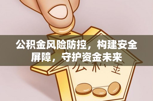 郊区公积金风险防控，构建安全屏障，守护资金未来