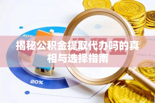 郊区揭秘公积金提取代办吗的真相与选择指南