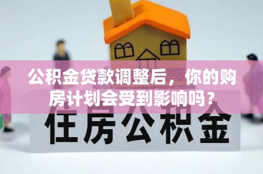 郊区公积金贷款调整后，你的购房计划会受到影响吗？