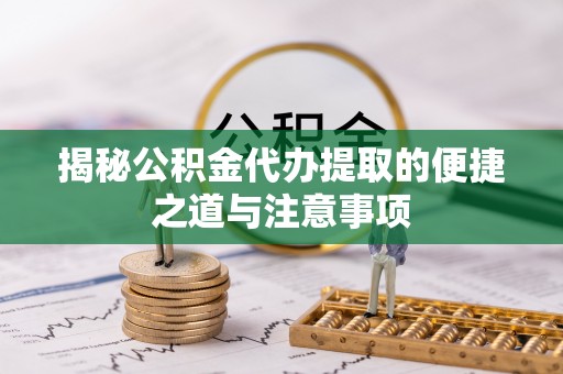 郊区揭秘公积金代办提取的便捷之道与注意事项