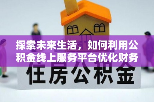 郊区探索未来生活，如何利用公积金线上服务平台优化财务管理