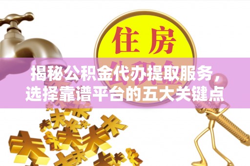 郊区揭秘公积金代办提取服务，选择靠谱平台的五大关键点