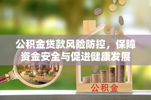 郊区公积金贷款风险防控，保障资金安全与促进健康发展