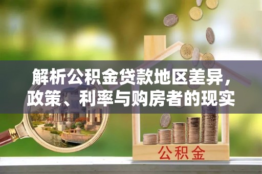 郊区解析公积金贷款地区差异，政策、利率与购房者的现实选择