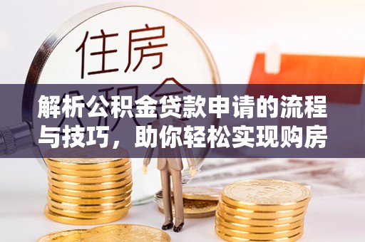 郊区解析公积金贷款申请的流程与技巧，助你轻松实现购房梦想
