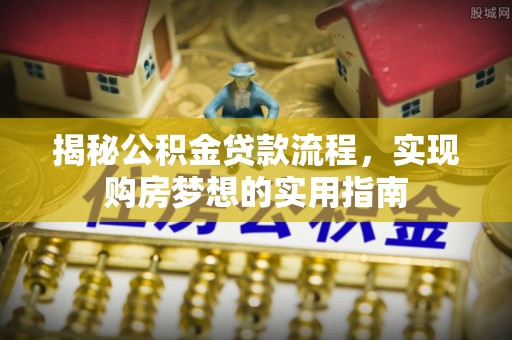 郊区揭秘公积金贷款流程，实现购房梦想的实用指南