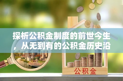 郊区探析公积金制度的前世今生，从无到有的公积金历史沿革解析