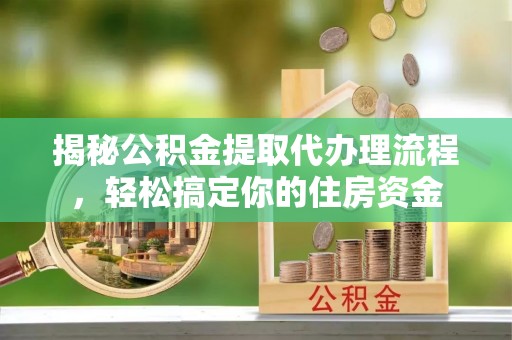 郊区揭秘公积金提取代办理流程，轻松搞定你的住房资金