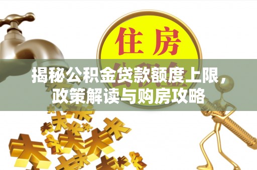 郊区揭秘公积金贷款额度上限，政策解读与购房攻略