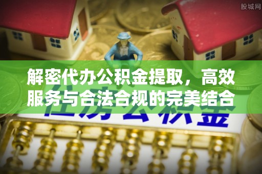 郊区解密代办公积金提取，高效服务与合法合规的完美结合