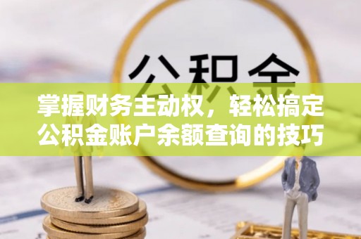郊区掌握财务主动权，轻松搞定公积金账户余额查询的技巧与方法