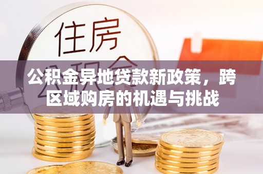 郊区公积金异地贷款新政策，跨区域购房的机遇与挑战