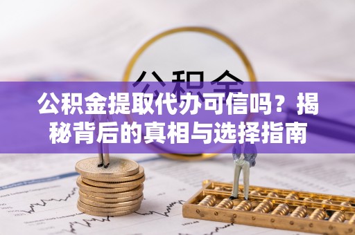 郊区公积金提取代办可信吗？揭秘背后的真相与选择指南