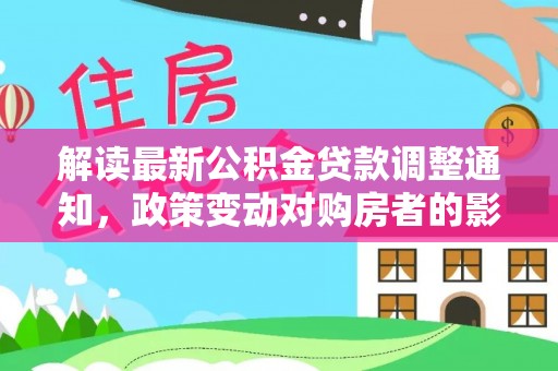 郊区解读最新公积金贷款调整通知，政策变动对购房者的影响