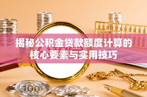 郊区揭秘公积金贷款额度计算的核心要素与实用技巧