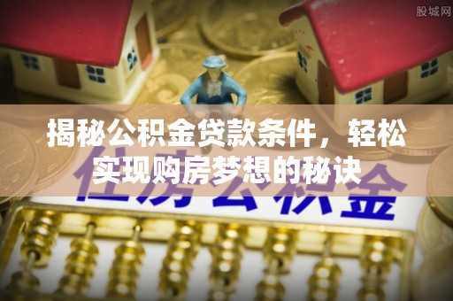 郊区揭秘公积金贷款条件，轻松实现购房梦想的秘诀