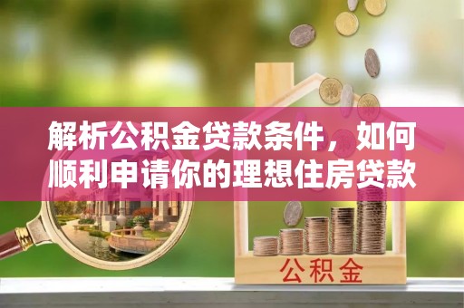郊区解析公积金贷款条件，如何顺利申请你的理想住房贷款