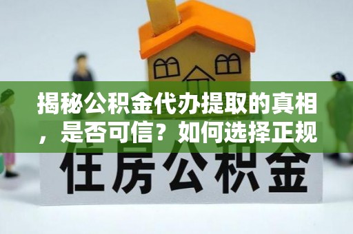 郊区揭秘公积金代办提取的真相，是否可信？如何选择正规服务？