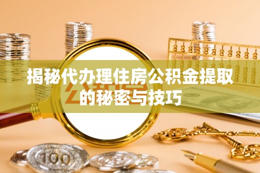郊区揭秘代办理住房公积金提取的秘密与技巧