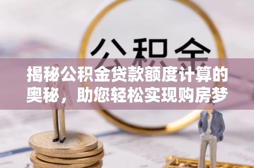 郊区揭秘公积金贷款额度计算的奥秘，助您轻松实现购房梦想
