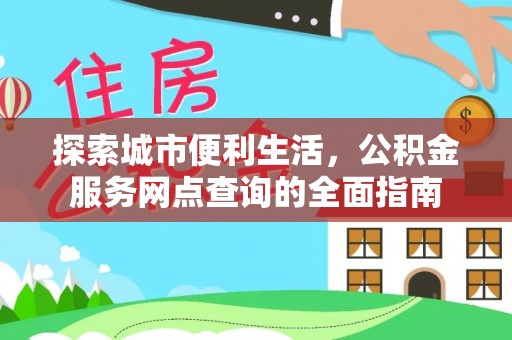 郊区探索城市便利生活，公积金服务网点查询的全面指南