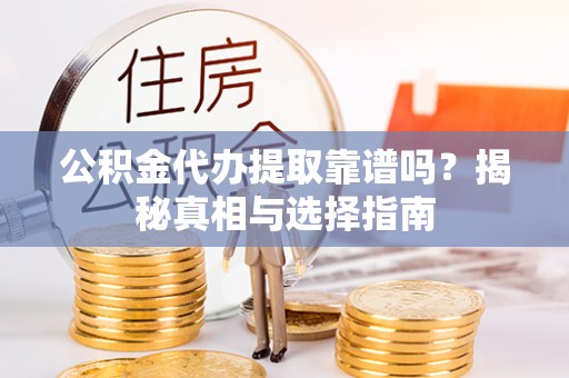 郊区公积金代办提取靠谱吗？揭秘真相与选择指南
