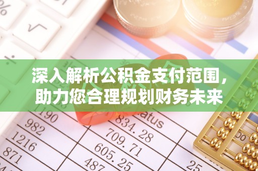 郊区深入解析公积金支付范围，助力您合理规划财务未来