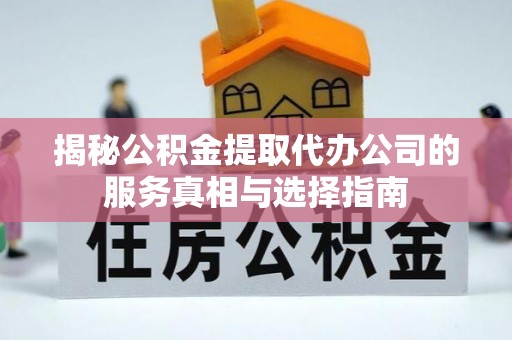 郊区揭秘公积金提取代办公司的服务真相与选择指南