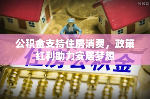 郊区公积金支持住房消费，政策红利助力安居梦想