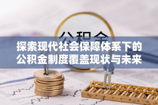 郊区探索现代社会保障体系下的公积金制度覆盖现状与未来发展