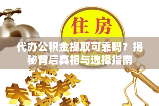 郊区代办公积金提取可靠吗？揭秘背后真相与选择指南