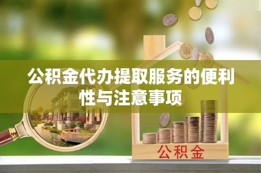 郊区公积金代办提取服务的便利性与注意事项